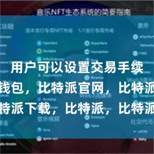 用户可以设置交易手续费比特派钱包，比特派官网，比特派下载，比特派，比特派加密钱包