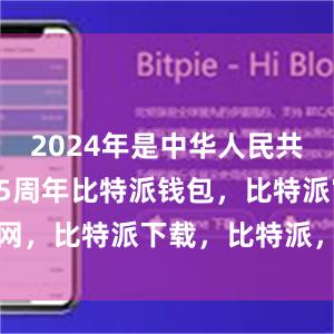 2024年是中华人民共和国成立75周年比特派钱包，比特派官网，比特派下载，比特派，比特派加密钱包