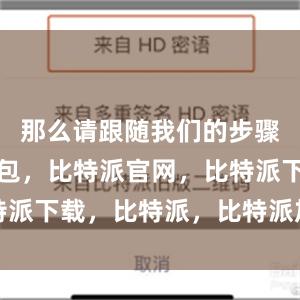 那么请跟随我们的步骤比特派钱包，比特派官网，比特派下载，比特派，比特派加密钱包