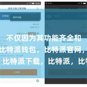 不仅因为其功能齐全和安全可靠比特派钱包，比特派官网，比特派下载，比特派，比特派加密钱包