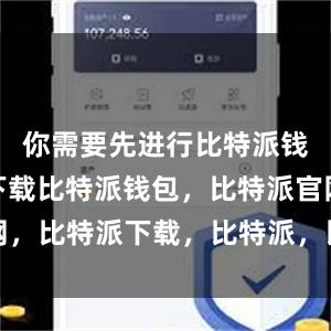 你需要先进行比特派钱包app下载比特派钱包，比特派官网，比特派下载，比特派，比特派加密钱包